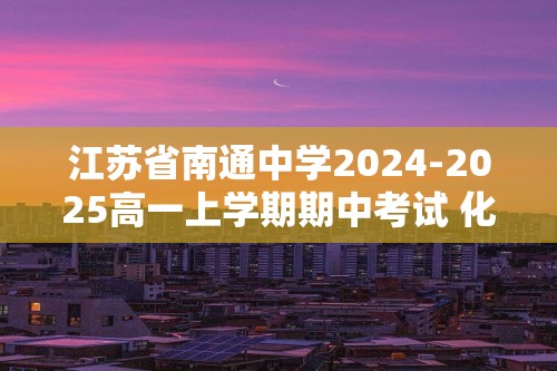 江苏省南通中学2024-2025高一上学期期中考试 化学试题（答案）