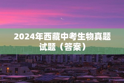 2024年西藏中考生物真题试题（答案）