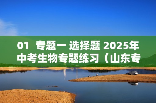 01  专题一 选择题 2025年中考生物专题练习（山东专用）（答案）