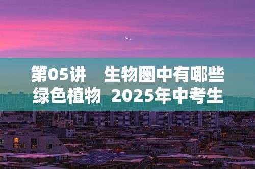 第05讲　生物圈中有哪些绿色植物  2025年中考生物学专题复习（河北）（答案）