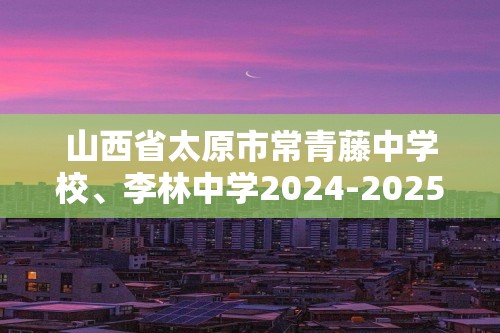 山西省太原市常青藤中学校、李林中学2024-2025高三上学期第二次联考化学试题（含答案 ）