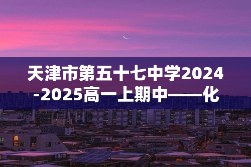 天津市第五十七中学2024-2025高一上期中——化学试卷（答案）