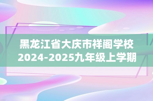 黑龙江省大庆市祥阁学校2024-2025九年级上学期期中考试化学试卷（无答案)