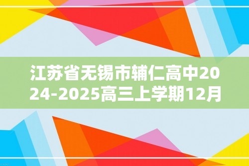 江苏省无锡市辅仁高中2024-2025高三上学期12月月考化学试题（答案）