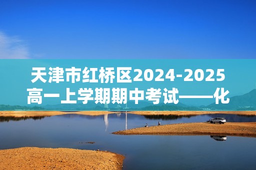 天津市红桥区2024-2025高一上学期期中考试——化学试卷（答案）