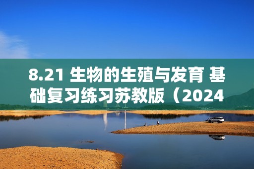 8.21 生物的生殖与发育 基础复习练习苏教版（2024）生物八年级下册（答案）