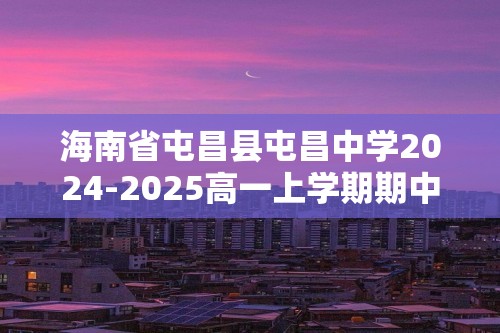 海南省屯昌县屯昌中学2024-2025高一上学期期中考试生物学试题（答案）