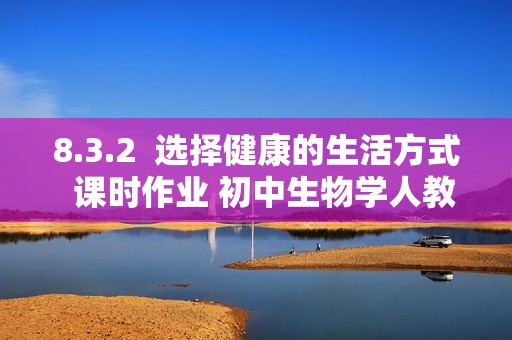 8.3.2  选择健康的生活方式  课时作业 初中生物学人教版八年级下册（答案）