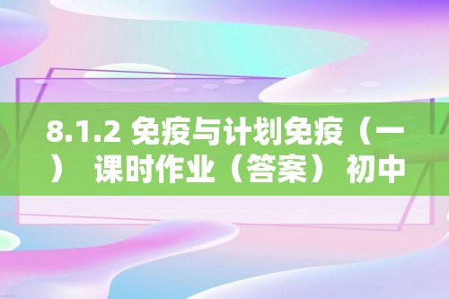 8.1.2 免疫与计划免疫（一）  课时作业（答案） 初中生物学人教版八年级下册