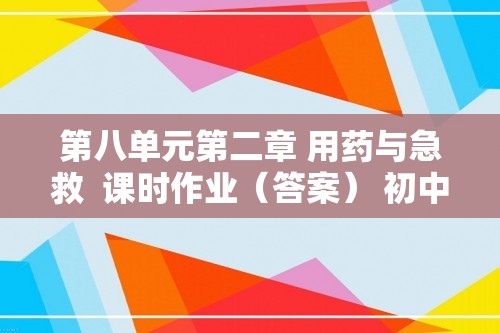 第八单元第二章 用药与急救  课时作业（答案） 初中生物学人教版八年级下册