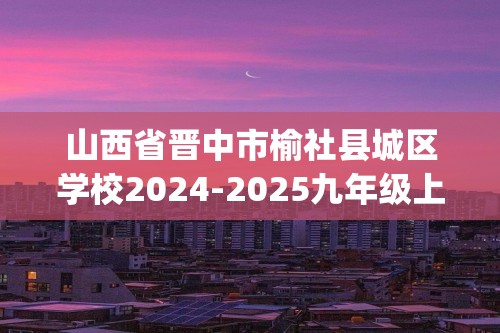 山西省晋中市榆社县城区学校2024-2025九年级上学期阶段练习（三）化学试卷(图片版,含答案)