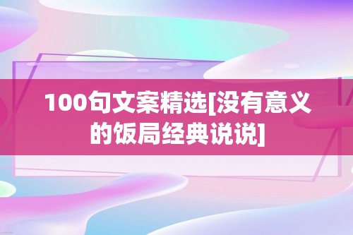 100句文案精选[没有意义的饭局经典说说]