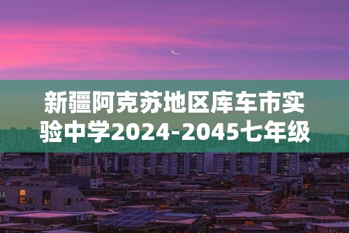 新疆阿克苏地区库车市实验中学2024-2045七年级上学期生物期末模拟试卷（一）（无答案）