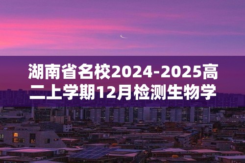 湖南省名校2024-2025高二上学期12月检测生物学试题（有答案）