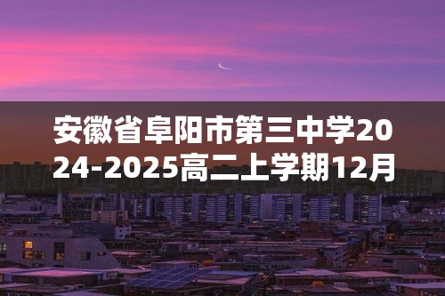 安徽省阜阳市第三中学2024-2025高二上学期12月期中生物试题（答案）