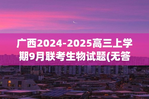 广西2024-2025高三上学期9月联考生物试题(无答案)