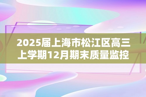 2025届上海市松江区高三上学期12月期末质量监控（一模考试）生物学试题（答案）