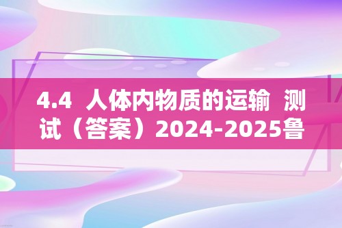 4.4  人体内物质的运输  测试（答案）2024-2025鲁科版生物七年级上册