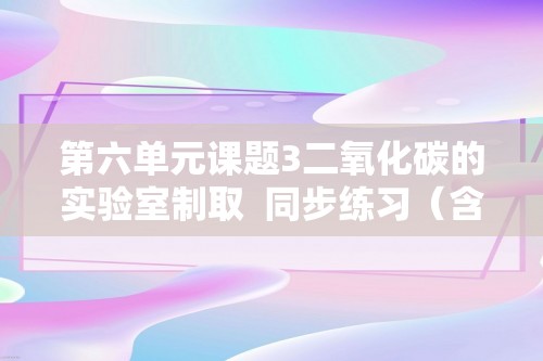 第六单元课题3二氧化碳的实验室制取  同步练习（含解析）2024--2025上学期初中化学人教版九年级上册