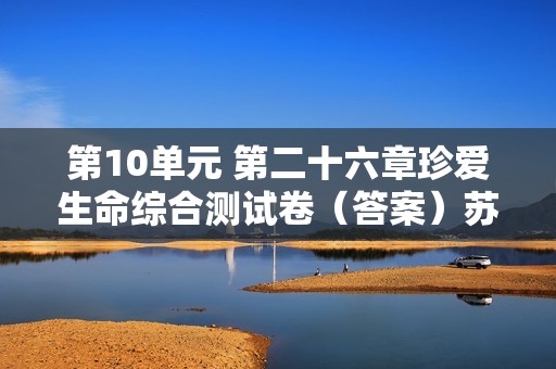 第10单元 第二十六章珍爱生命综合测试卷（答案）苏教版生物八年级下册