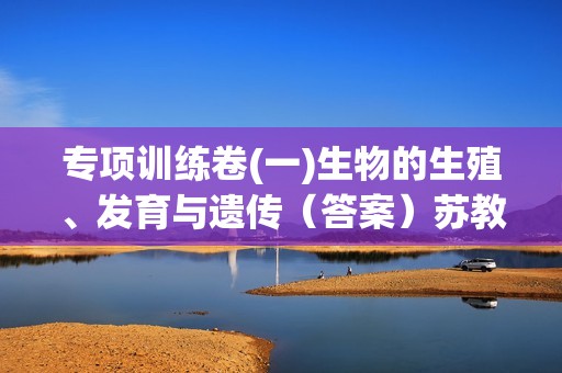 专项训练卷(一)生物的生殖、发育与遗传（答案）苏教版生物八年级下册