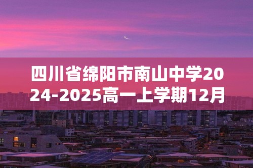 四川省绵阳市南山中学2024-2025高一上学期12月月考生物试题（答案）