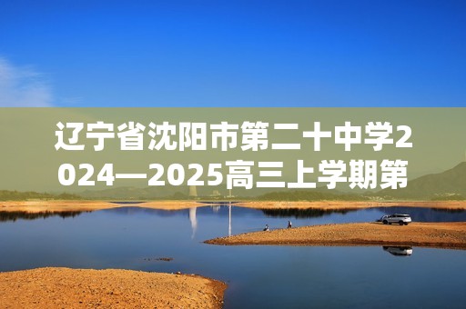 辽宁省沈阳市第二十中学2024—2025高三上学期第三次模拟生物学试题（答案）