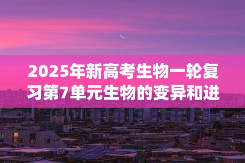 2025年新高考生物一轮复习第7单元生物的变异和进化第22讲生物的变异(第一课时基因突变和基因重组)(学生版+解析版)