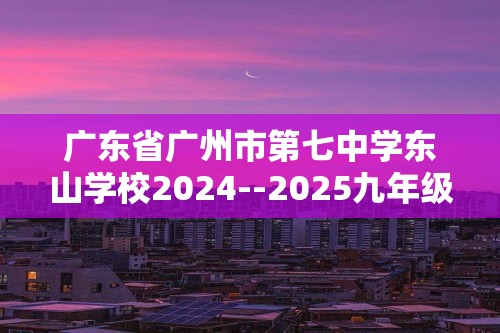 广东省广州市第七中学东山学校2024--2025九年级上学期10月月考化学试卷