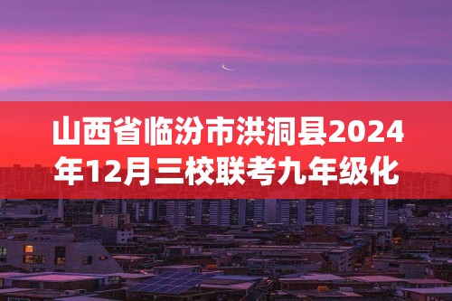 山西省临汾市洪洞县2024年12月三校联考九年级化学试卷(图片版,无答案)