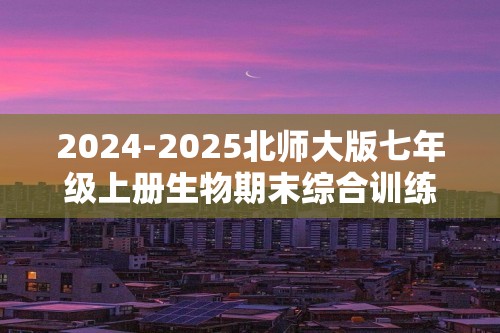 2024-2025北师大版七年级上册生物期末综合训练（二）（答案）