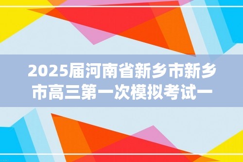 2025届河南省新乡市新乡市高三第一次模拟考试一模生物试题(无答案)