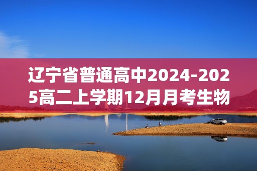 辽宁省普通高中2024-2025高二上学期12月月考生物试题(无答案)