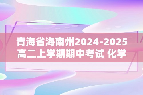 青海省海南州2024-2025高二上学期期中考试 化学试卷（答案）