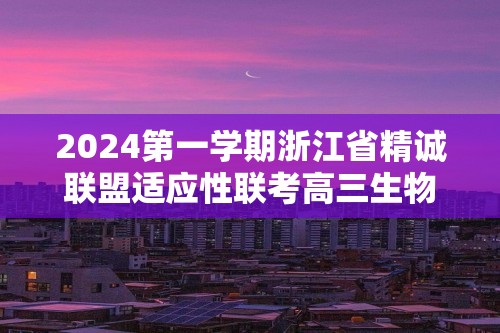 2024第一学期浙江省精诚联盟适应性联考高三生物试题（答案）