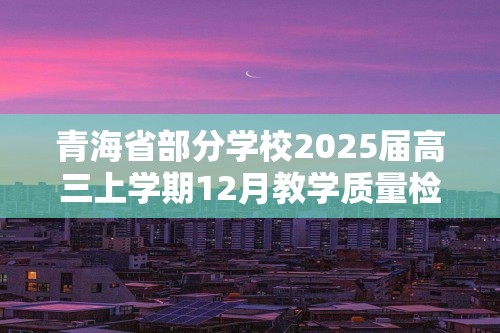 青海省部分学校2025届高三上学期12月教学质量检测生物试卷（图片版含答案）