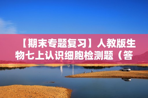 【期末专题复习】人教版生物七上认识细胞检测题（答案）