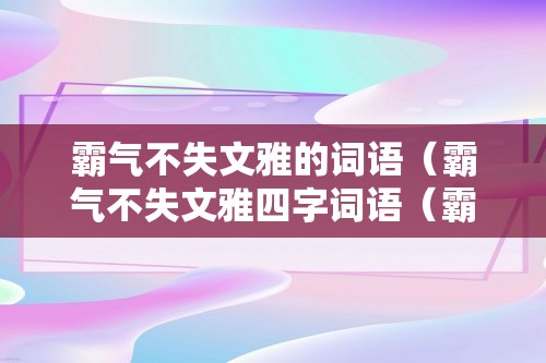 霸气不失文雅的词语（霸气不失文雅四字词语（霸气四字成语古风））