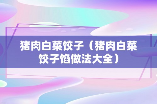 猪肉白菜饺子（猪肉白菜饺子馅做法大全）