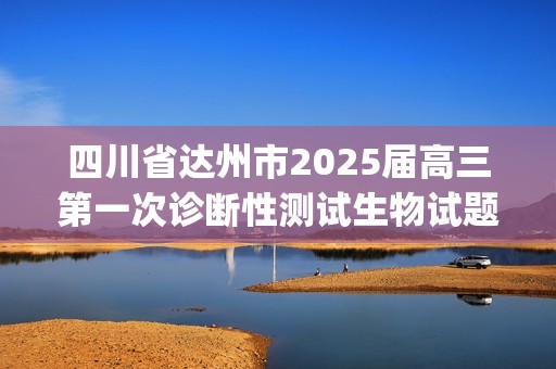 四川省达州市2025届高三第一次诊断性测试生物试题(答案)