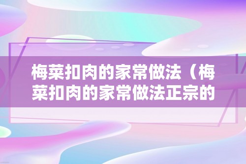 梅菜扣肉的家常做法（梅菜扣肉的家常做法正宗的做法视频教程）