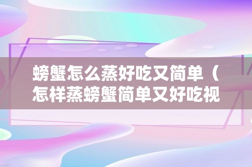 螃蟹怎么蒸好吃又简单（怎样蒸螃蟹简单又好吃视频）