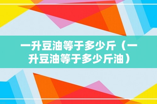 一升豆油等于多少斤（一升豆油等于多少斤油）