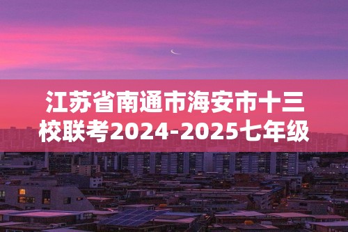 江苏省南通市海安市十三校联考2024-2025七年级上学期12月月考生物学试题（+word版含答案）