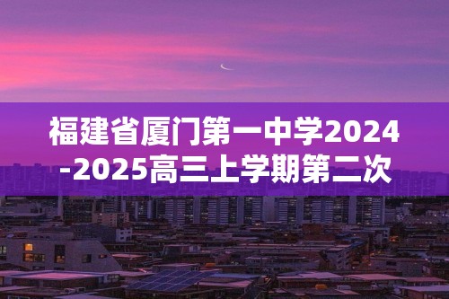 福建省厦门第一中学2024-2025高三上学期第二次月考 化学试题（图片版含答案）