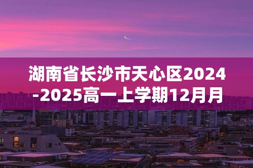 湖南省长沙市天心区2024-2025高一上学期12月月考 生物试题（含解析）