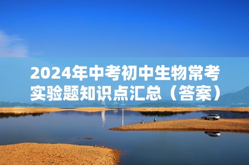 2024年中考初中生物常考实验题知识点汇总（答案）