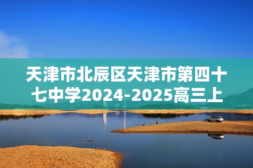 天津市北辰区天津市第四十七中学2024-2025高三上学期12月月考生物试题（答案）