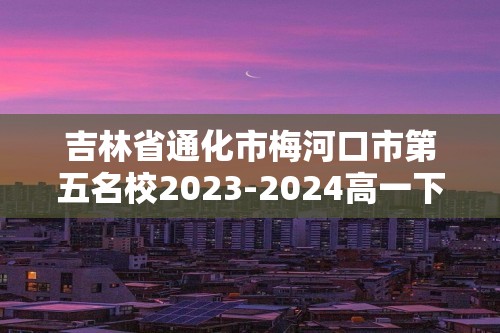 吉林省通化市梅河口市第五名校2023-2024高一下学期6月月考生物试题