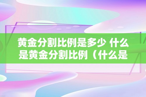 黄金分割比例是多少 什么是黄金分割比例（什么是黄金分割比例）